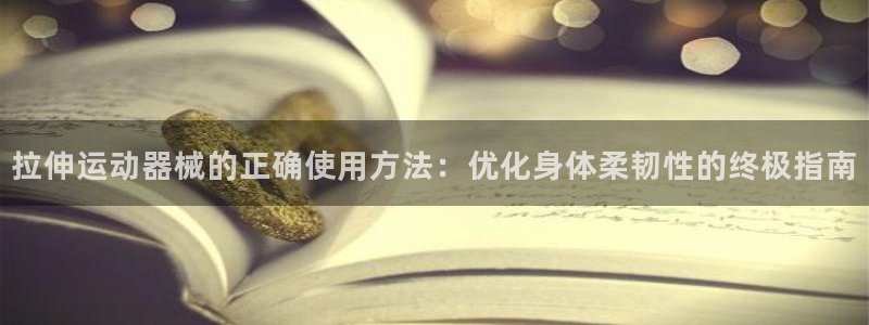 尊龙凯时app产品介绍：拉伸运动器械的正确使用方法：