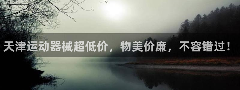 尊龙d88官网登录苹果版下载：天津运动器械超低价，物