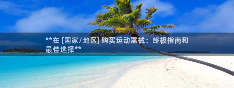 凯时游戏app：**在 [国家/地区] 购买运动器械