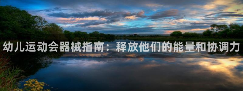 尊龙凯时出款:幼儿运动会器械指南:释放他们的能量和协调力