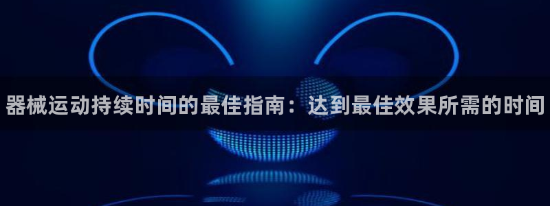 尊龙得过奥斯卡吗:器械运动持续时间的最佳指南:达到最佳效果所