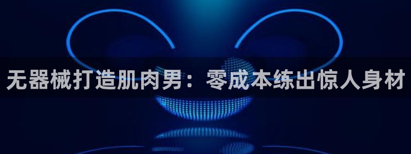 尊龙AG旗舰厅app下载:无器械打造肌肉男:零成本练出惊人身